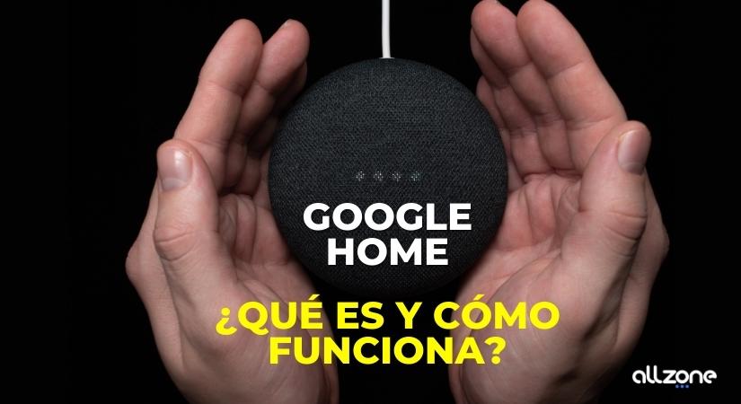 Google home. ¿Qué es y cómo funciona?