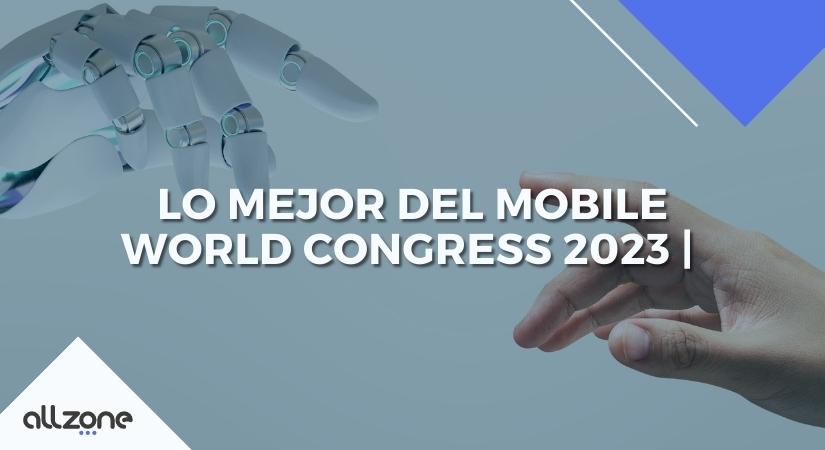 Lo Mejor del Mobile World Congress 2023 | Allzone