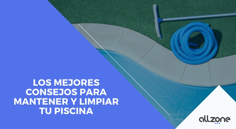 Los mejores consejos para mantener y limpiar tu piscina