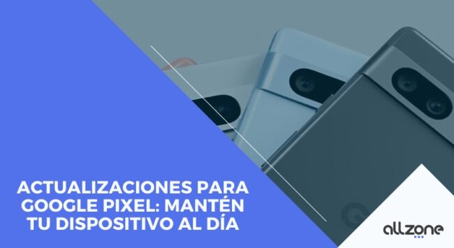 Actualizaciones para Google Pixel: Mantén tu Dispositivo al Día