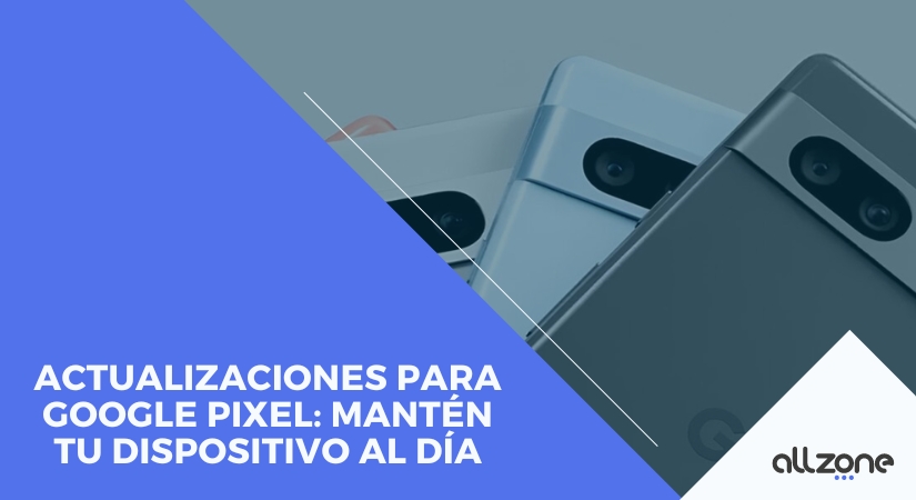 Actualizaciones para Google Pixel: Mantén tu Dispositivo al Día