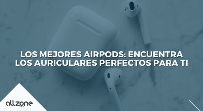 Los Mejores AirPods: Encuentra los Auriculares Perfectos para Ti