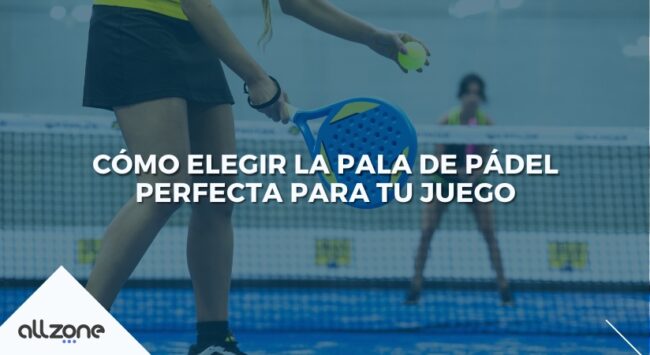 Cómo Elegir la Pala de Pádel perfecta para tu juego