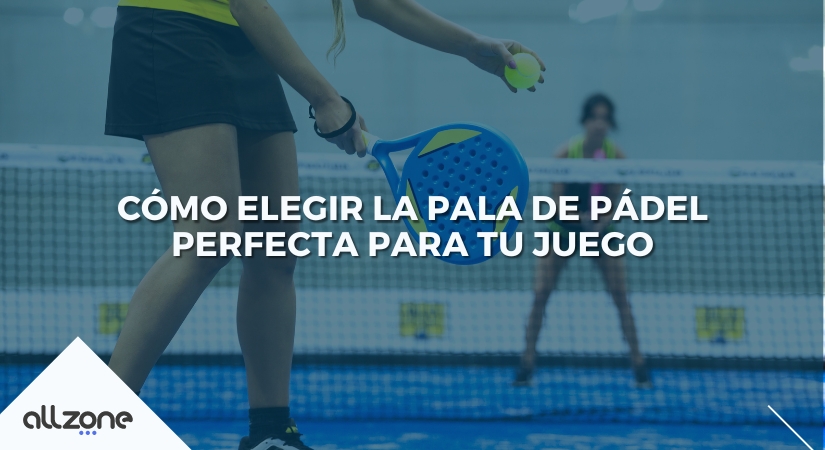 Cómo Elegir la Pala de Pádel perfecta para tu juego