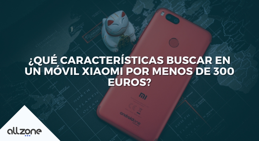 ¿Qué características buscar en un móvil Xiaomi por menos de 300 euros?