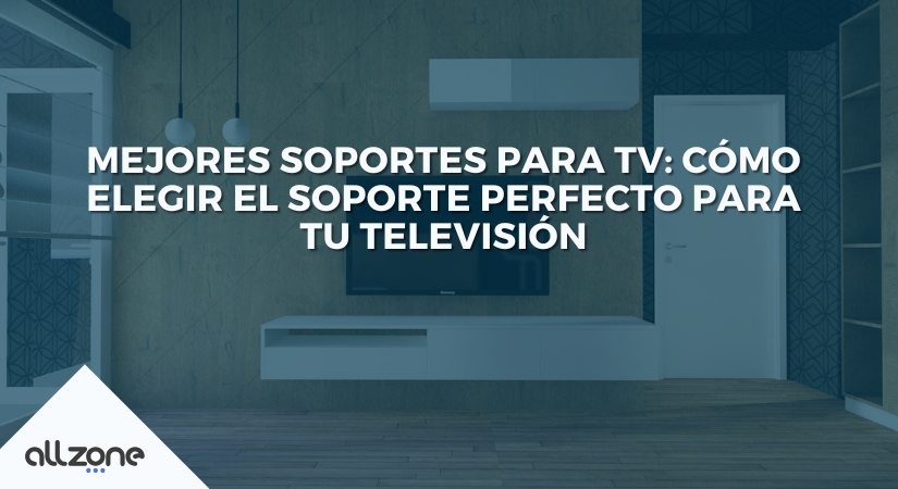 Mejores soportes para TV: Cómo elegir el soporte perfecto para tu televisión