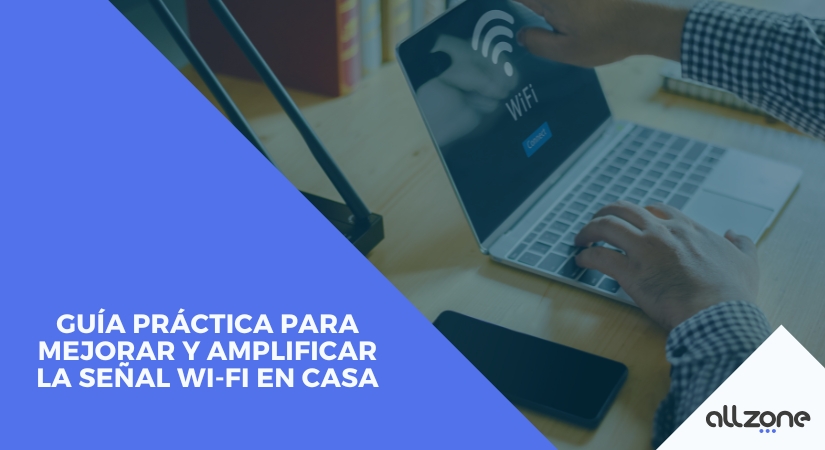 Guía práctica para mejorar y amplificar la señal Wi-Fi en casa Guía práctica para mejorar y amplificar la señal Wi-Fi en casa