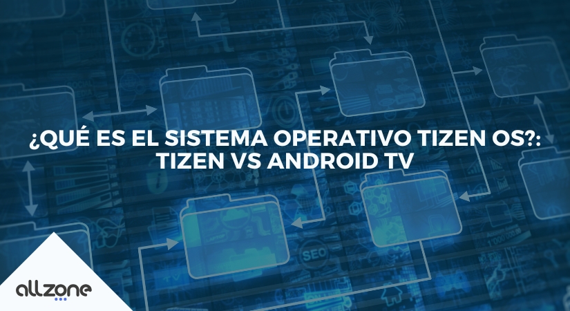 ¿Qué es el sistema operativo Tizen OS?: Tizen vs Android TV