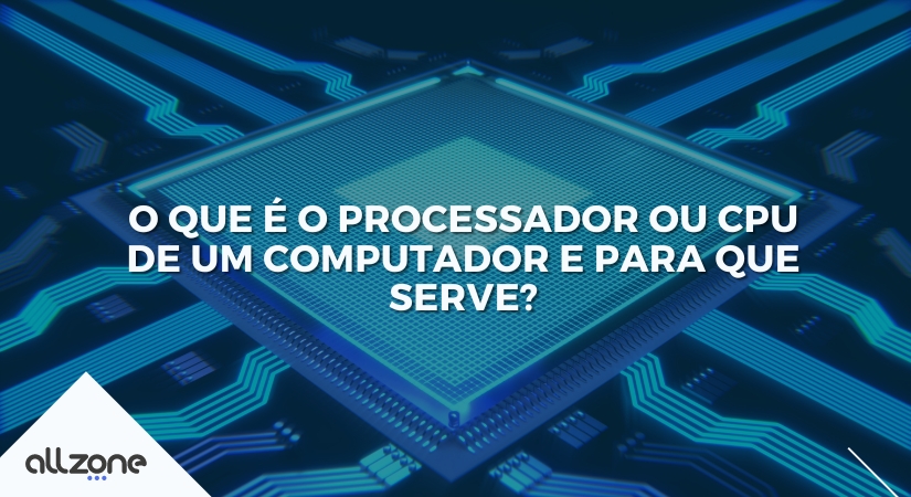 O que é o processador ou CPU de um computador e para que serve?