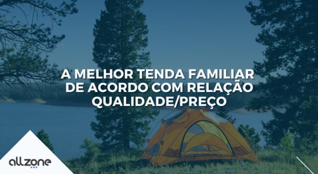 A melhor tenda familiar de acordo com relação qualidade/preço