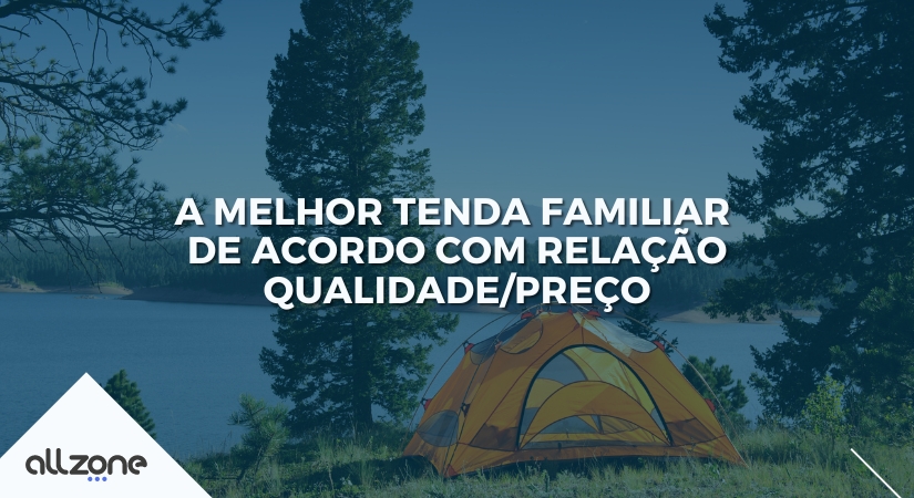 A melhor tenda familiar de acordo com relação qualidade/preço