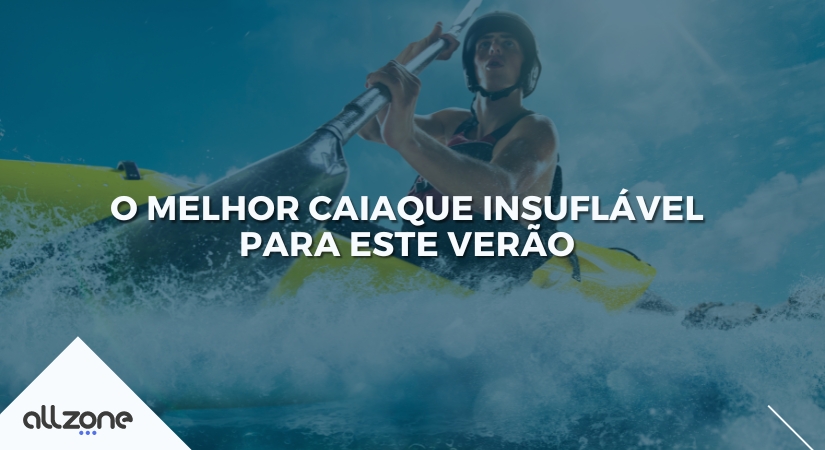 O melhor caiaque insuflável para este verão