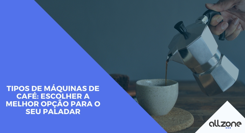 Tipos de máquinas de café: escolher a melhor opção para o seu paladar