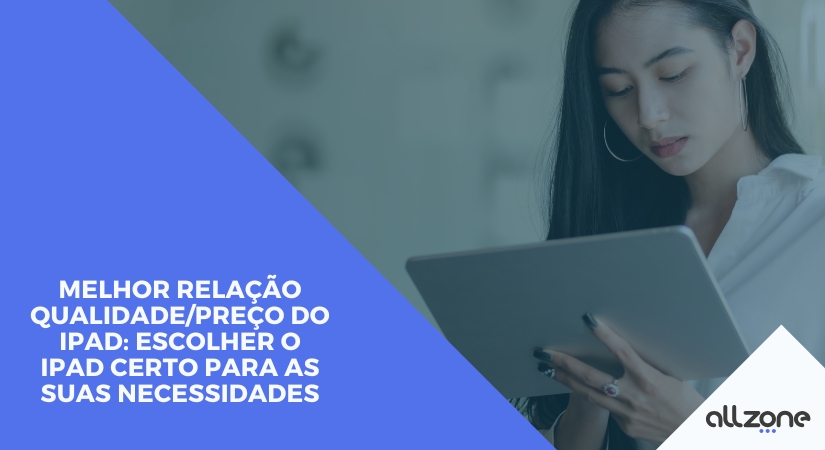 Melhor relação qualidade/preço do iPad: Escolher o iPad certo para as suas necessidades