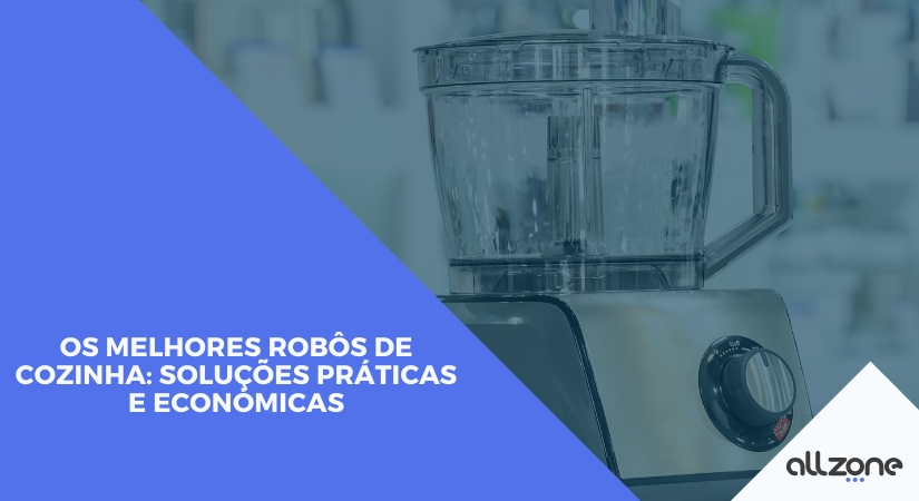 Os melhores robôs de cozinha: soluções práticas e económicas