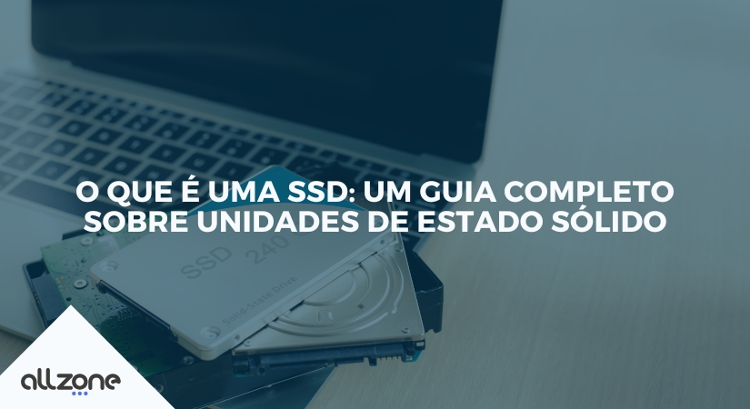 O que é uma SSD: um guia completo sobre unidades de estado sólido