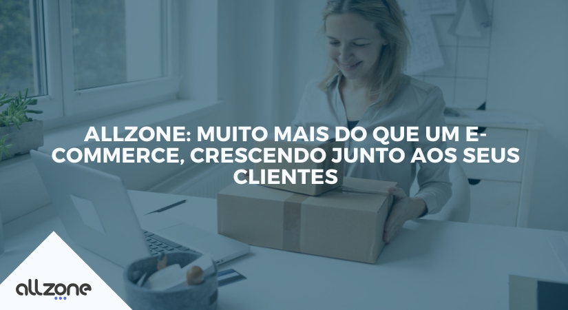 Allzone: muito mais do que um e-commerce, crescendo junto aos seus clientes