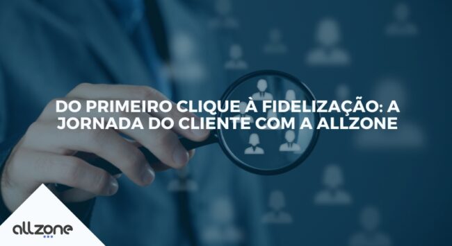 Do primeiro clique à fidelização: a jornada do cliente com a Allzone