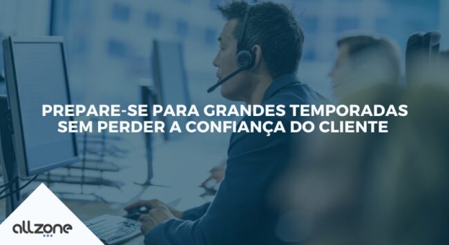 Prepare-se para grandes temporadas sem perder a confiança do cliente