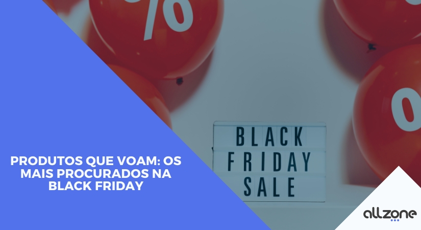 Produtos que voam: os mais procurados na Black Friday